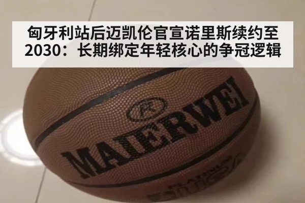匈牙利站后迈凯伦官宣诺里斯续约至2030：长期绑定年轻核心的争冠逻辑