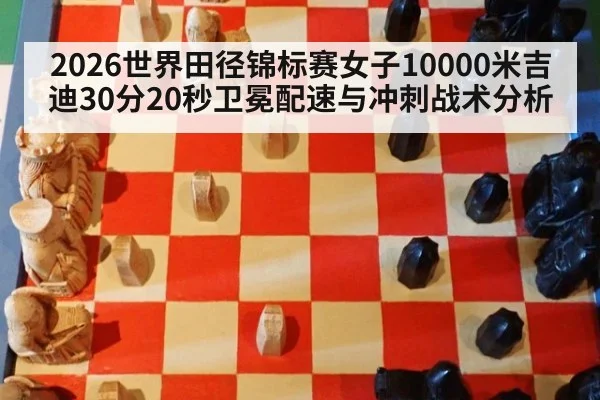 2026世界田径锦标赛女子10000米吉迪30分20秒卫冕配速与冲刺战术分析